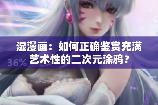 湿漫画：如何正确鉴赏充满艺术性的二次元涂鸦？