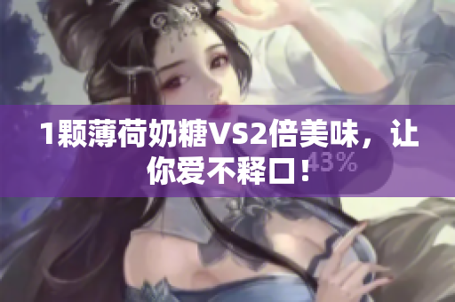 1颗薄荷奶糖VS2倍美味，让你爱不释口！