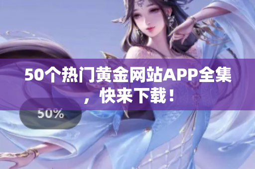 50个热门黄金网站APP全集，快来下载！