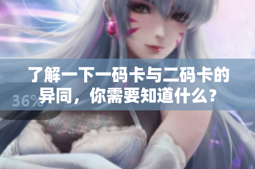 了解一下一码卡与二码卡的异同，你需要知道什么？
