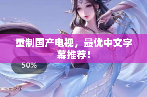 重制国产电视，最优中文字幕推荐！
