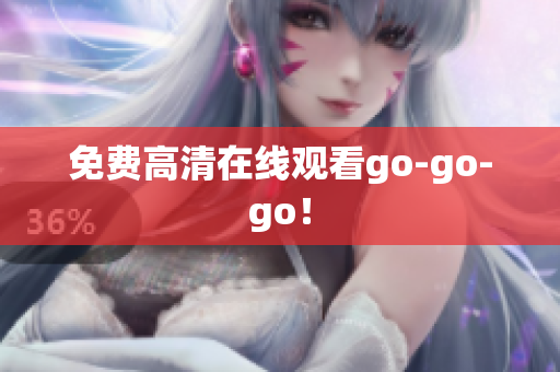 免费高清在线观看go-go-go！