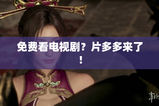 免费看电视剧？片多多来了！