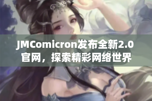 JMComicron发布全新2.0官网，探索精彩网络世界