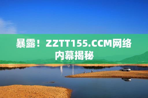 暴露！ZZTT155.CCM网络内幕揭秘