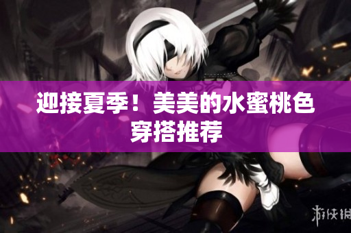 迎接夏季！美美的水蜜桃色穿搭推荐