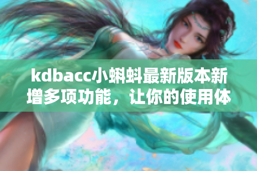 kdbacc小蝌蚪最新版本新增多项功能，让你的使用体验更佳