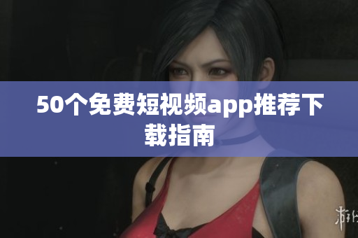 50个免费短视频app推荐下载指南
