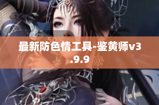 最新防色情工具-鉴黄师v3.9.9