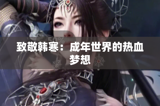 致敬韩寒：成年世界的热血梦想