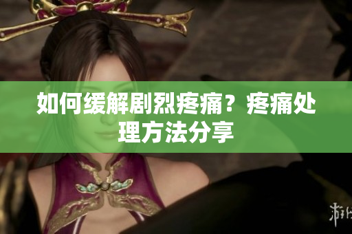 如何缓解剧烈疼痛？疼痛处理方法分享