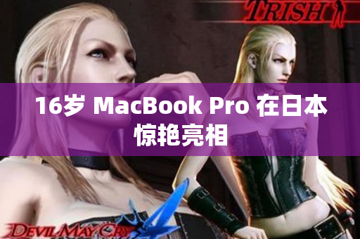 16岁 MacBook Pro 在日本惊艳亮相