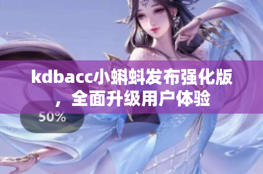 kdbacc小蝌蚪发布强化版，全面升级用户体验
