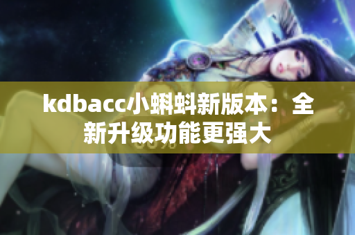 kdbacc小蝌蚪新版本：全新升级功能更强大