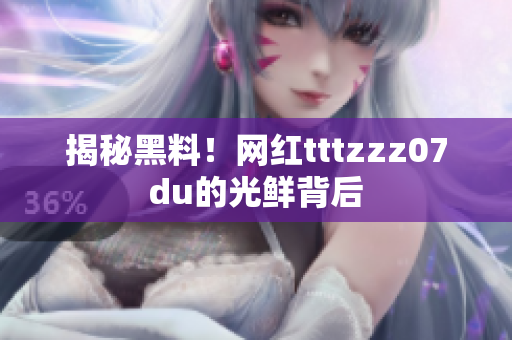 揭秘黑料！网红tttzzz07du的光鲜背后