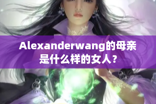 Alexanderwang的母亲是什么样的女人？