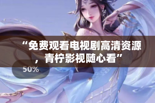“免费观看电视剧高清资源，青柠影视随心看”