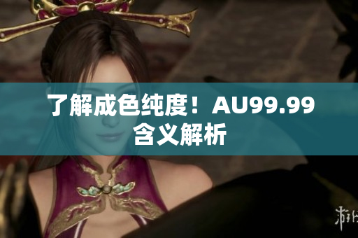 了解成色纯度！AU99.99含义解析