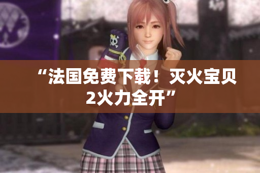 “法国免费下载！灭火宝贝2火力全开”