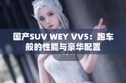 国产SUV WEY VV5：跑车般的性能与豪华配置