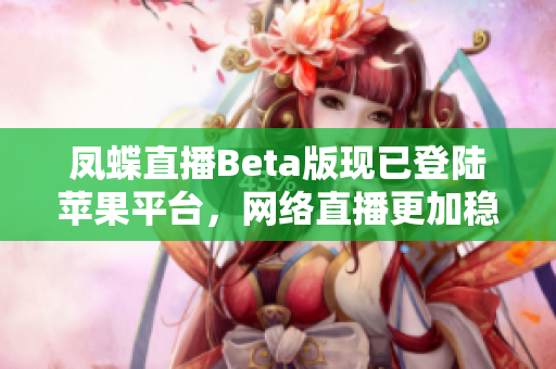 凤蝶直播Beta版现已登陆苹果平台，网络直播更加稳定