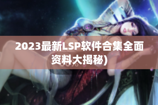 2023最新LSP软件合集全面资料大揭秘)