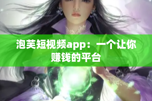 泡芙短视频app：一个让你赚钱的平台
