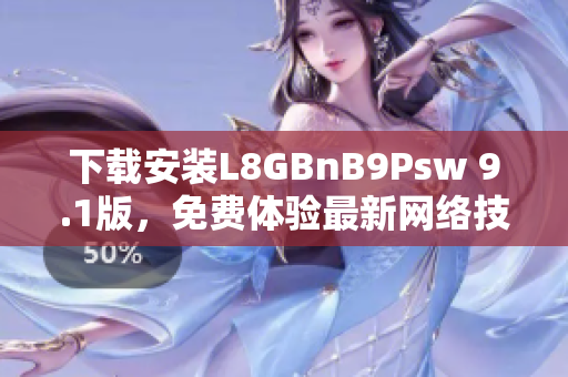 下载安装L8GBnB9Psw 9.1版，免费体验最新网络技术