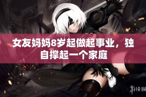 女友妈妈8岁起做起事业，独自撑起一个家庭