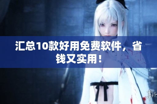 汇总10款好用免费软件，省钱又实用！