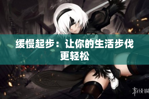 缓慢起步：让你的生活步伐更轻松