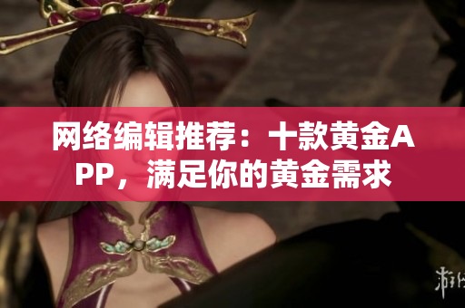 网络编辑推荐：十款黄金APP，满足你的黄金需求