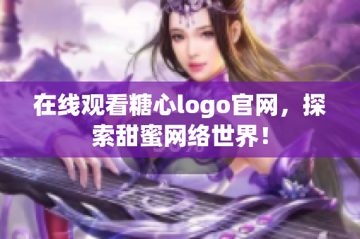 在线观看糖心logo官网，探索甜蜜网络世界！