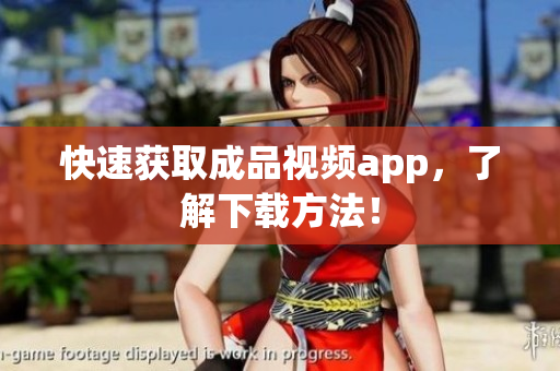快速获取成品视频app，了解下载方法！