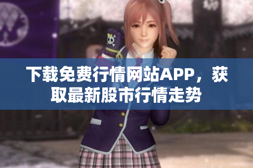 下载免费行情网站APP，获取最新股市行情走势