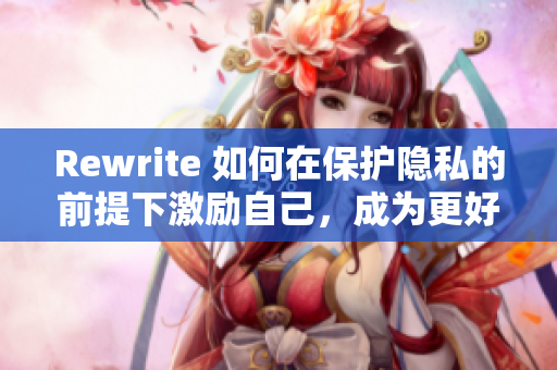 Rewrite 如何在保护隐私的前提下激励自己，成为更好地自己？