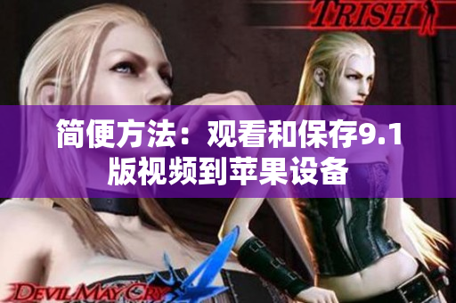 简便方法：观看和保存9.1版视频到苹果设备