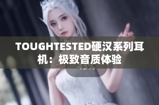 TOUGHTESTED硬汉系列耳机：极致音质体验