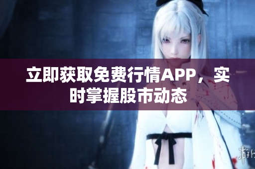 立即获取免费行情APP，实时掌握股市动态