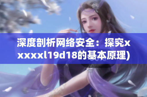 深度剖析网络安全：探究xxxxxl19d18的基本原理)