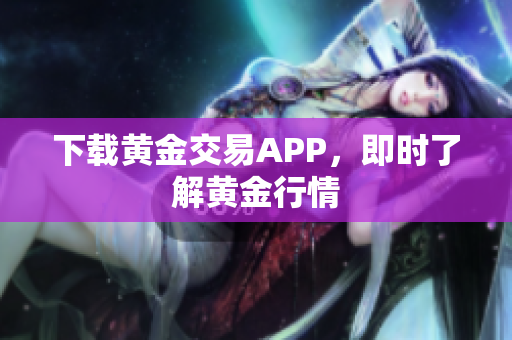 下载黄金交易APP，即时了解黄金行情