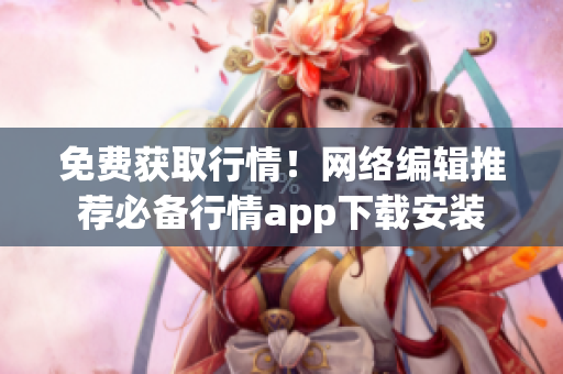 免费获取行情！网络编辑推荐必备行情app下载安装