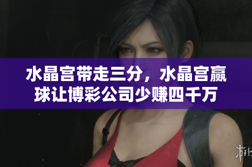 水晶宫带走三分，水晶宫赢球让博彩公司少赚四千万