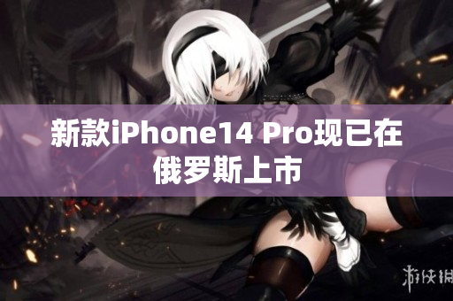 新款iPhone14 Pro现已在俄罗斯上市
