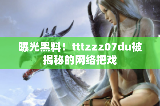 曝光黑料！tttzzz07du被揭秘的网络把戏