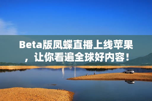 Beta版凤蝶直播上线苹果，让你看遍全球好内容！