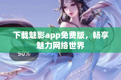 下载魅影app免费版，畅享魅力网络世界