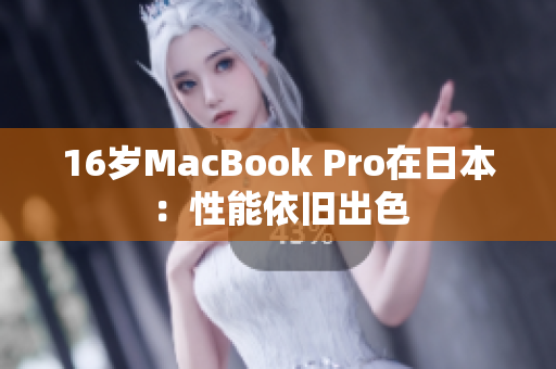 16岁MacBook Pro在日本：性能依旧出色