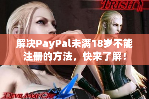 解决PayPal未满18岁不能注册的方法，快来了解！