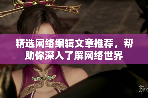 精选网络编辑文章推荐，帮助你深入了解网络世界